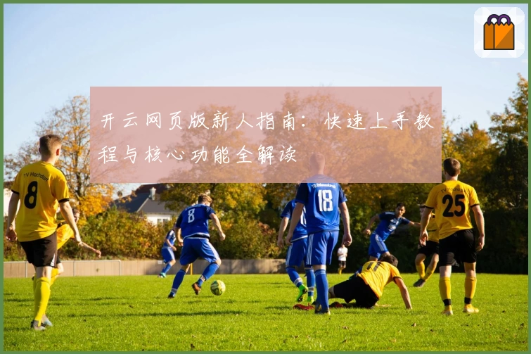 开云网页版新人指南：快速上手教程与核心功能全解读