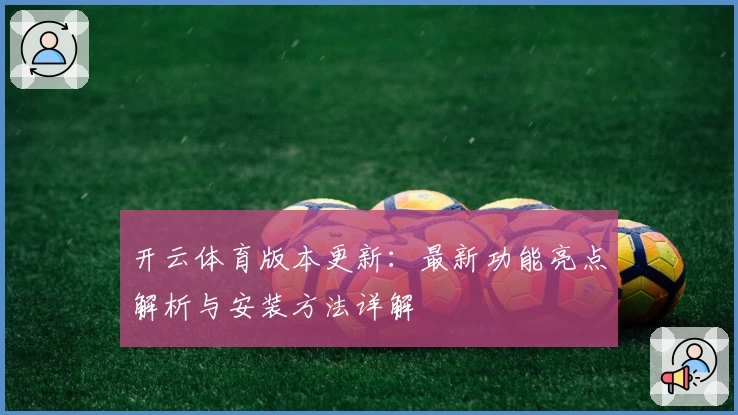 开云体育版本更新：最新功能亮点解析与安装方法详解