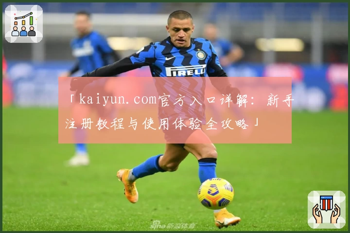 「kaiyun.com官方入口详解：新手注册教程与使用体验全攻略」