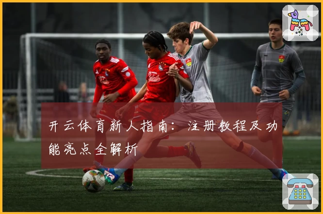 开云体育新人指南：注册教程及功能亮点全解析