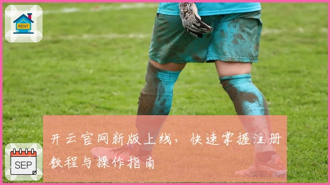 开云官网新版上线，快速掌握注册教程与操作指南