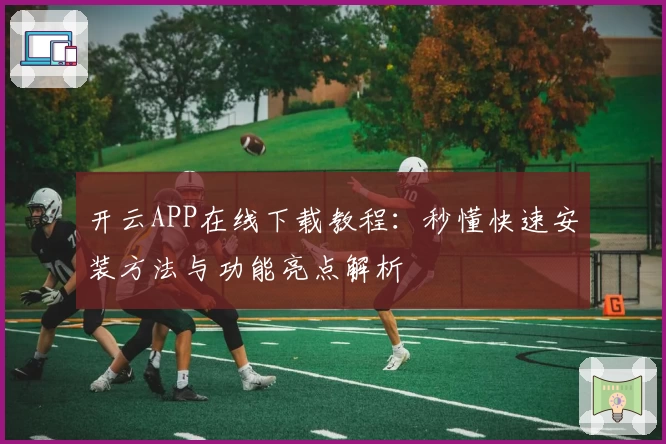 开云APP在线下载教程:秒懂快速安装方法与功能亮点解析