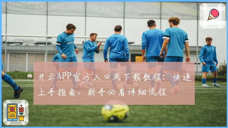 开云APP官方入口及下载教程：快速上手指南，新手必看详细流程