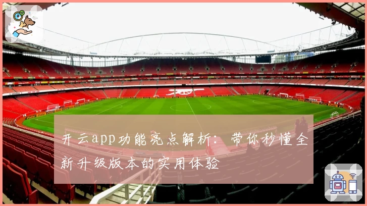 开云app功能亮点解析：带你秒懂全新升级版本的实用体验