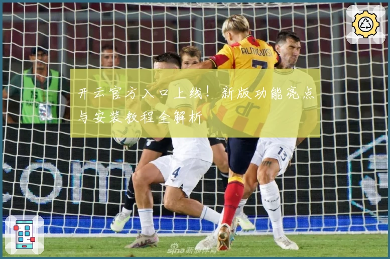 开云官方入口上线！新版功能亮点与安装教程全解析