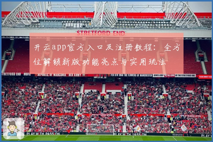 开云app官方入口及注册教程：全方位解锁新版功能亮点与实用玩法