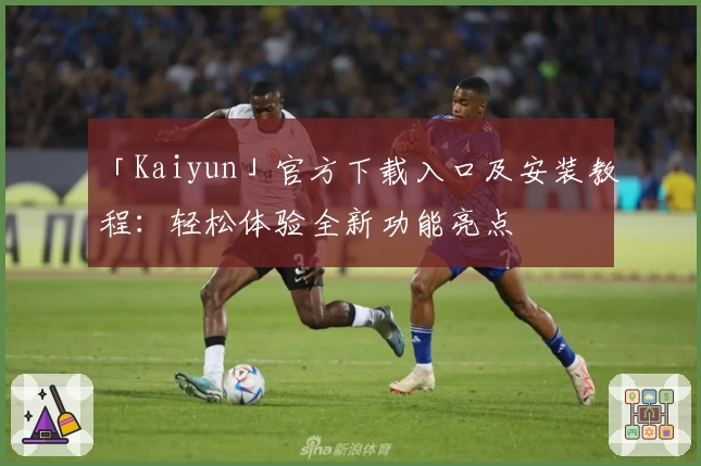 「Kaiyun」官方下载入口及安装教程：轻松体验全新功能亮点