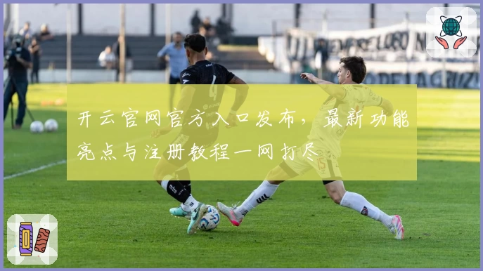 开云官网官方入口发布，最新功能亮点与注册教程一网打尽