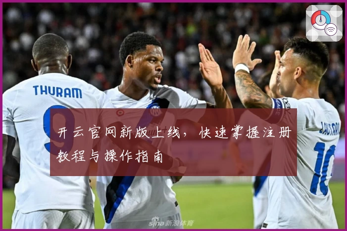 开云官网新版上线，快速掌握注册教程与操作指南