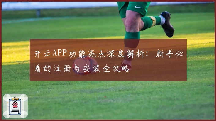 开云APP功能亮点深度解析：新手必看的注册与安装全攻略