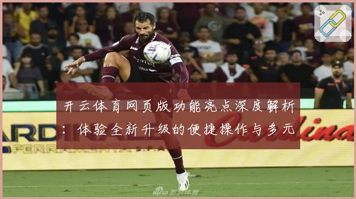 开云体育网页版功能亮点深度解析：体验全新升级的便捷操作与多元互动魅力