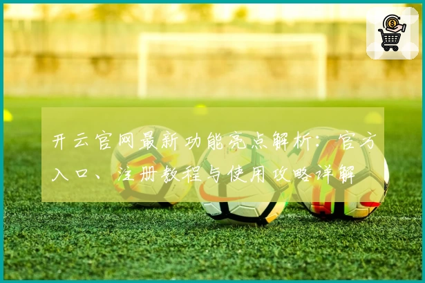 开云官网最新功能亮点解析：官方入口、注册教程与使用攻略详解