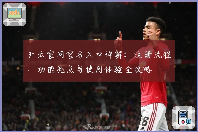 开云官网官方入口详解：注册流程、功能亮点与使用体验全攻略