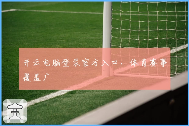 开云电脑登录官方入口，体育赛事覆盖广