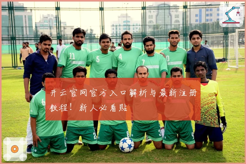 开云官网官方入口解析与最新注册教程！新人必看贴