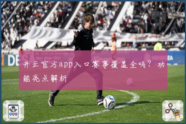 开云官方app入口赛事覆盖全吗？功能亮点解析