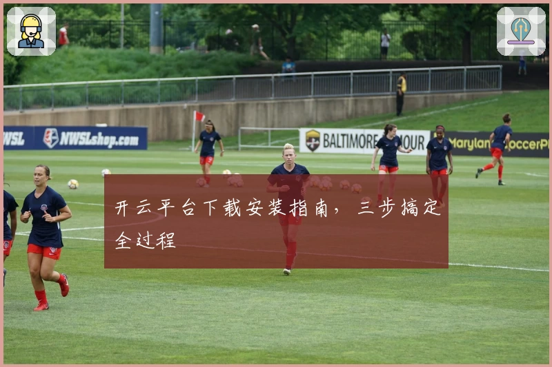 开云平台下载安装指南，三步搞定全过程