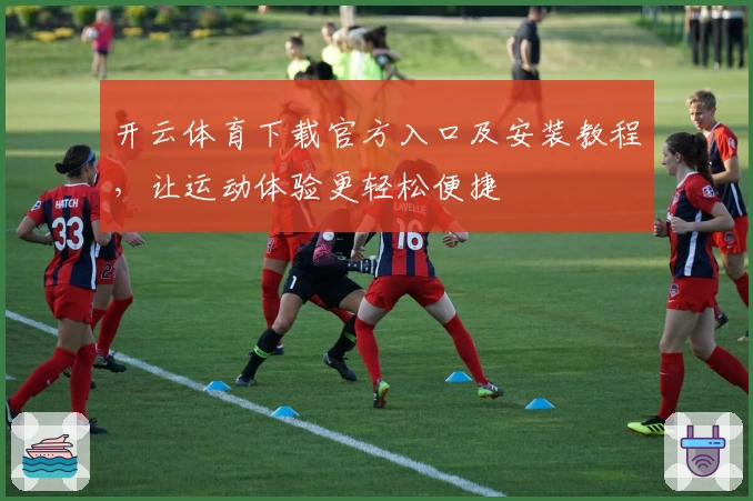 开云体育下载官方入口及安装教程,让运动体验更轻松便捷