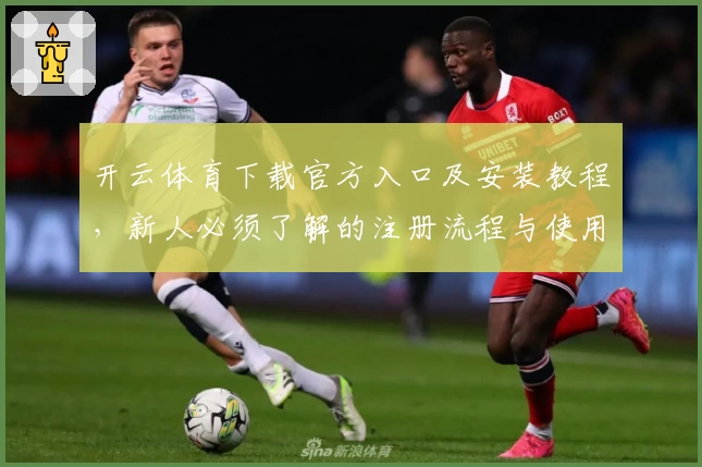 开云体育下载官方入口及安装教程，新人必须了解的注册流程与使用指南