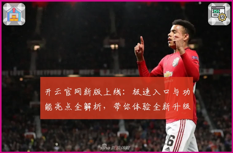 开云官网新版上线：极速入口与功能亮点全解析，带你体验全新升级魅力