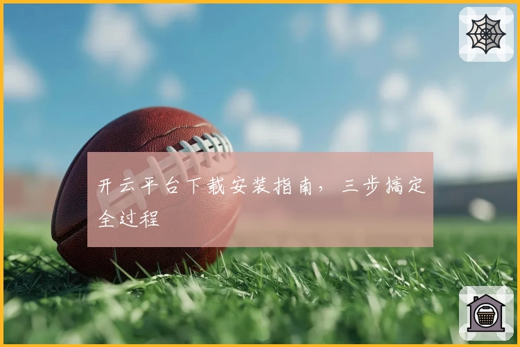开云平台下载安装指南，三步搞定全过程