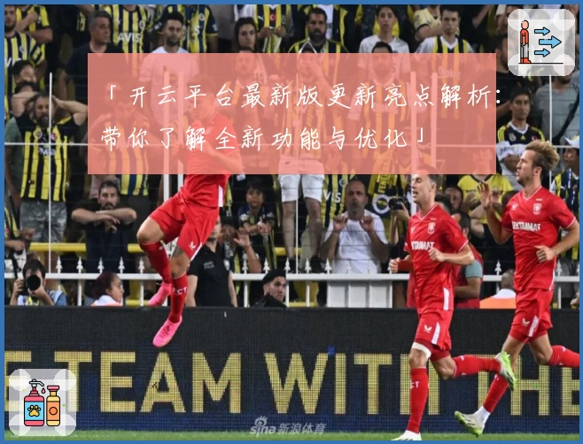 「开云平台最新版更新亮点解析：带你了解全新功能与优化」