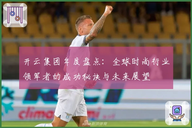 开云集团年度盘点：全球时尚行业领军者的成功秘诀与未来展望