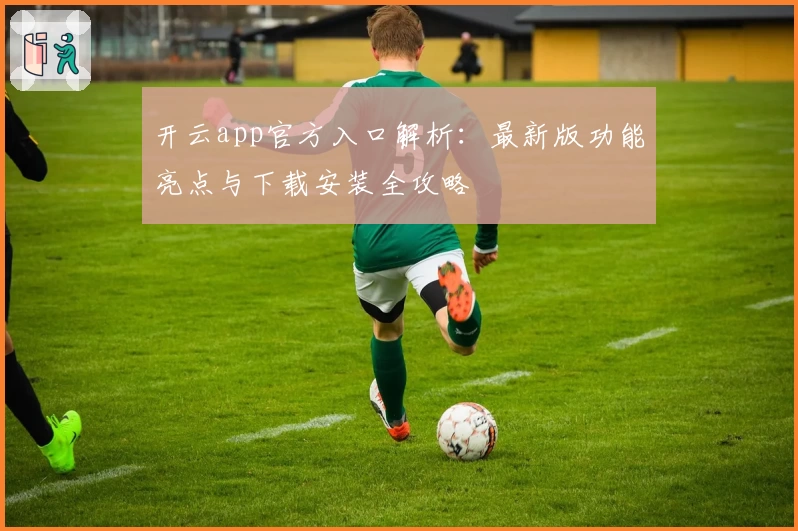 开云app官方入口解析:最新版功能亮点与下载安装全攻略