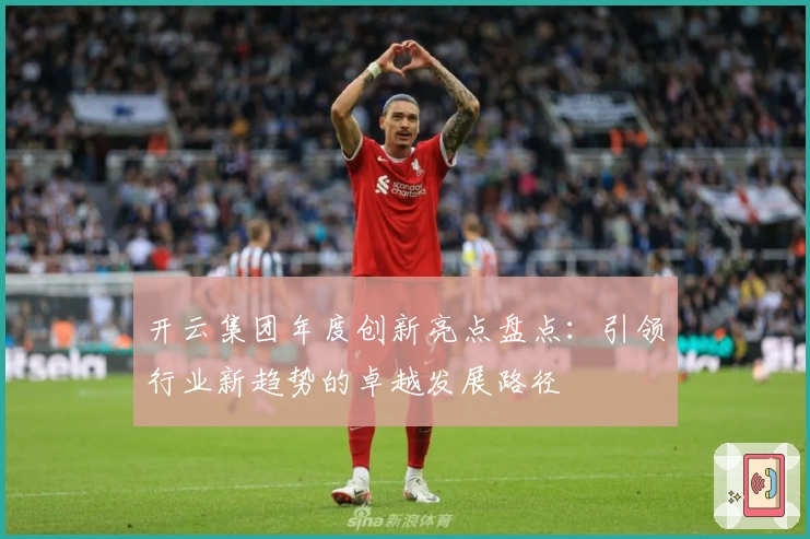 开云集团年度创新亮点盘点：引领行业新趋势的卓越发展路径