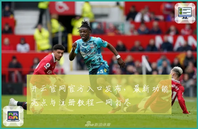 开云官网官方入口发布，最新功能亮点与注册教程一网打尽