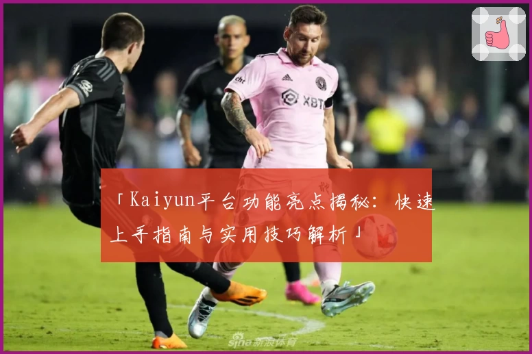 「Kaiyun平台功能亮点揭秘：快速上手指南与实用技巧解析」