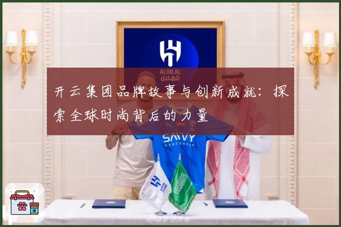 开云集团品牌故事与创新成就：探索全球时尚背后的力量