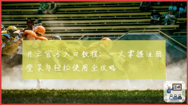 开云官方入口教程：一文掌握注册登录与轻松使用全攻略