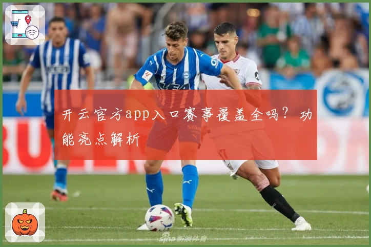 开云官方app入口赛事覆盖全吗？功能亮点解析