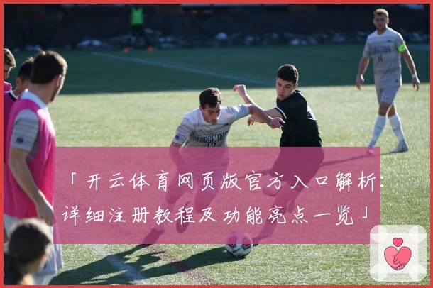 「开云体育网页版官方入口解析：详细注册教程及功能亮点一览」