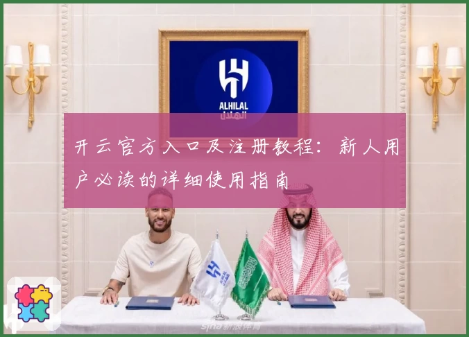 开云官方入口及注册教程:新人用户必读的详细使用指南