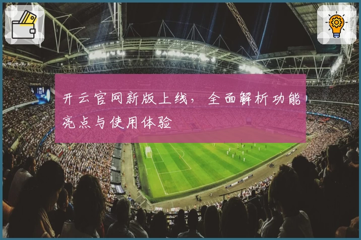 开云官网新版上线，全面解析功能亮点与使用体验