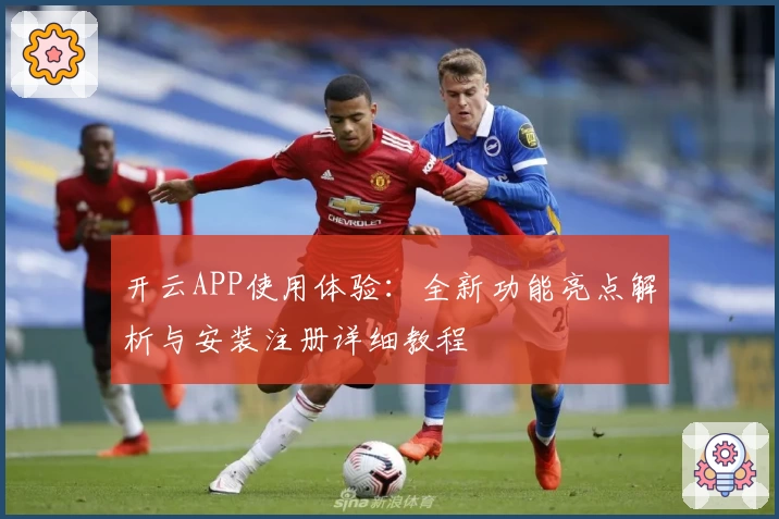 开云APP使用体验：全新功能亮点解析与安装注册详细教程