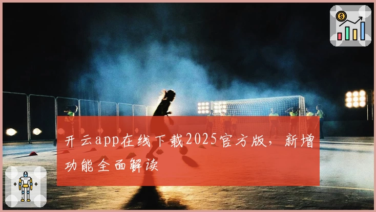 开云app在线下载2025官方版，新增功能全面解读