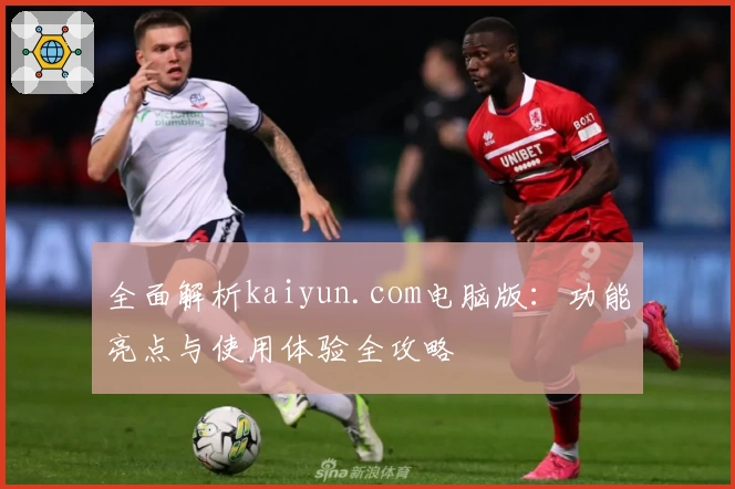 全面解析kaiyun.com电脑版：功能亮点与使用体验全攻略