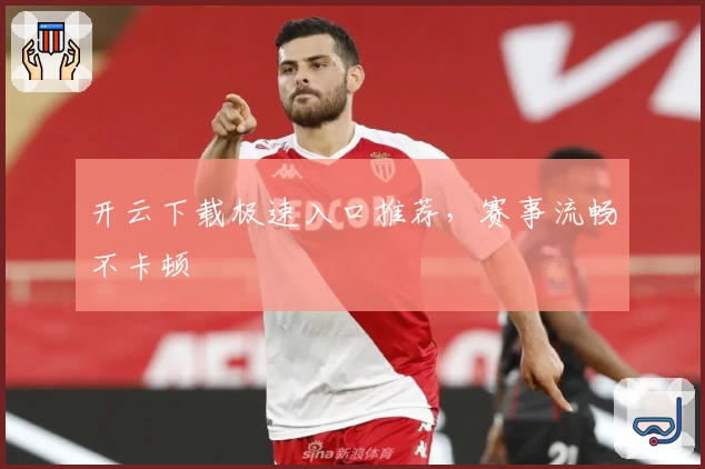 开云下载极速入口推荐，赛事流畅不卡顿