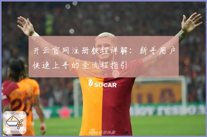 开云官网注册教程详解：新手用户快速上手的全流程指引