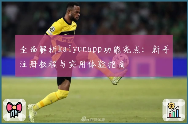 全面解析kaiyunapp功能亮点：新手注册教程与实用体验指南