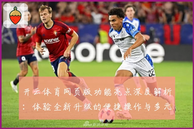 开云体育网页版功能亮点深度解析：体验全新升级的便捷操作与多元互动魅力