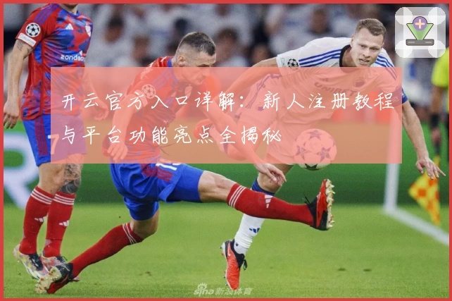 开云官方入口详解：新人注册教程与平台功能亮点全揭秘