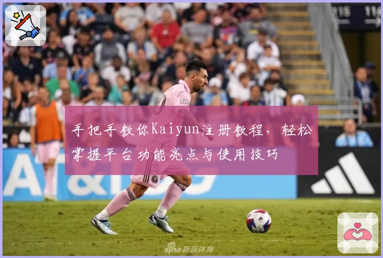 手把手教你Kaiyun注册教程，轻松掌握平台功能亮点与使用技巧