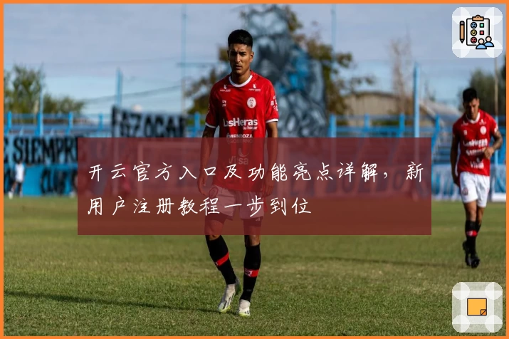 开云官方入口及功能亮点详解，新用户注册教程一步到位