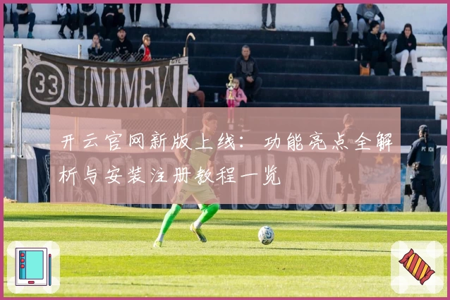 开云官网新版上线：功能亮点全解析与安装注册教程一览