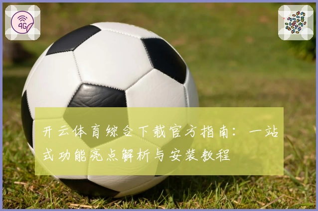 开云体育综合下载官方指南:一站式功能亮点解析与安装教程