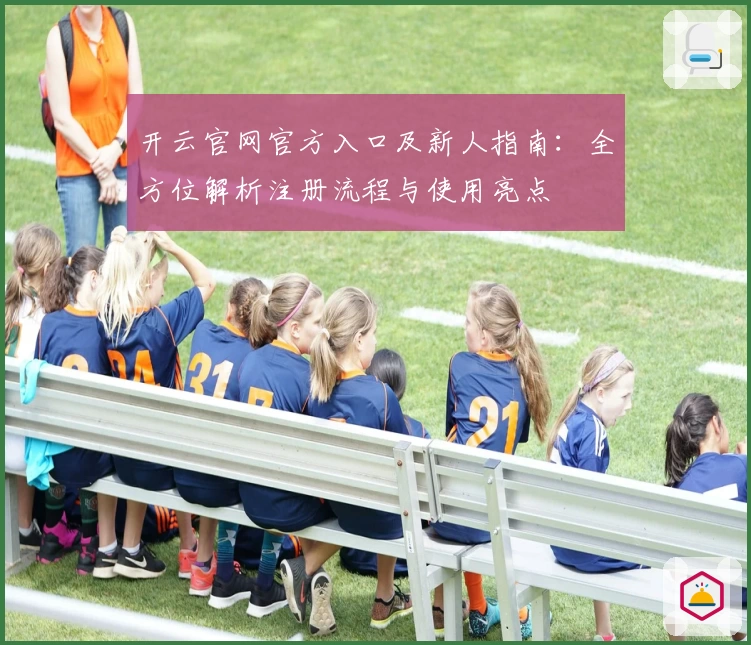 开云官网官方入口及新人指南：全方位解析注册流程与使用亮点